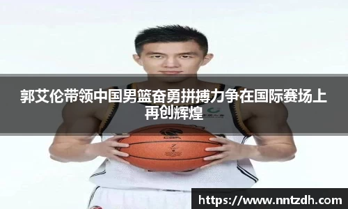 郭艾伦带领中国男篮奋勇拼搏力争在国际赛场上再创辉煌