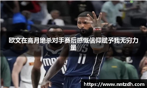 欧文在斋月绝杀对手赛后感慨信仰赋予我无穷力量