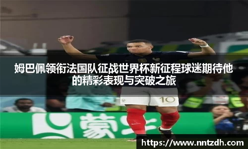 姆巴佩领衔法国队征战世界杯新征程球迷期待他的精彩表现与突破之旅