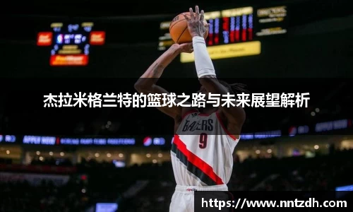杰拉米格兰特的篮球之路与未来展望解析