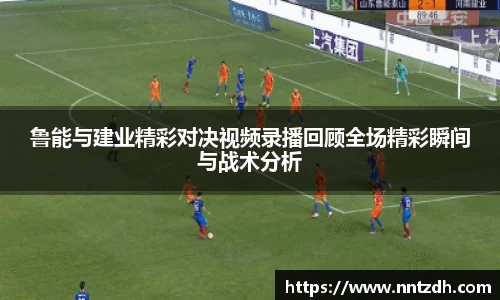 鲁能与建业精彩对决视频录播回顾全场精彩瞬间与战术分析